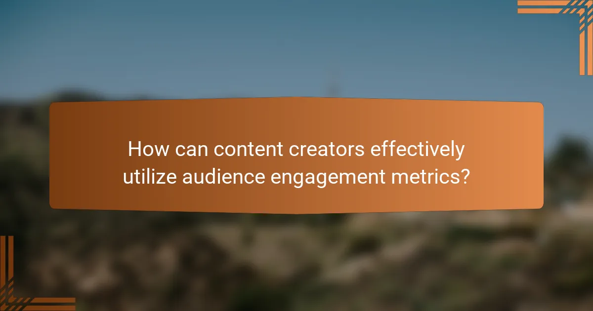 How can content creators effectively utilize audience engagement metrics?
