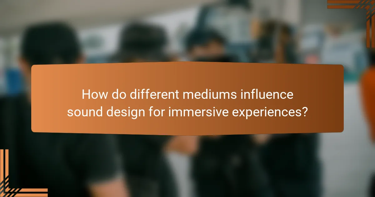 How do different mediums influence sound design for immersive experiences?