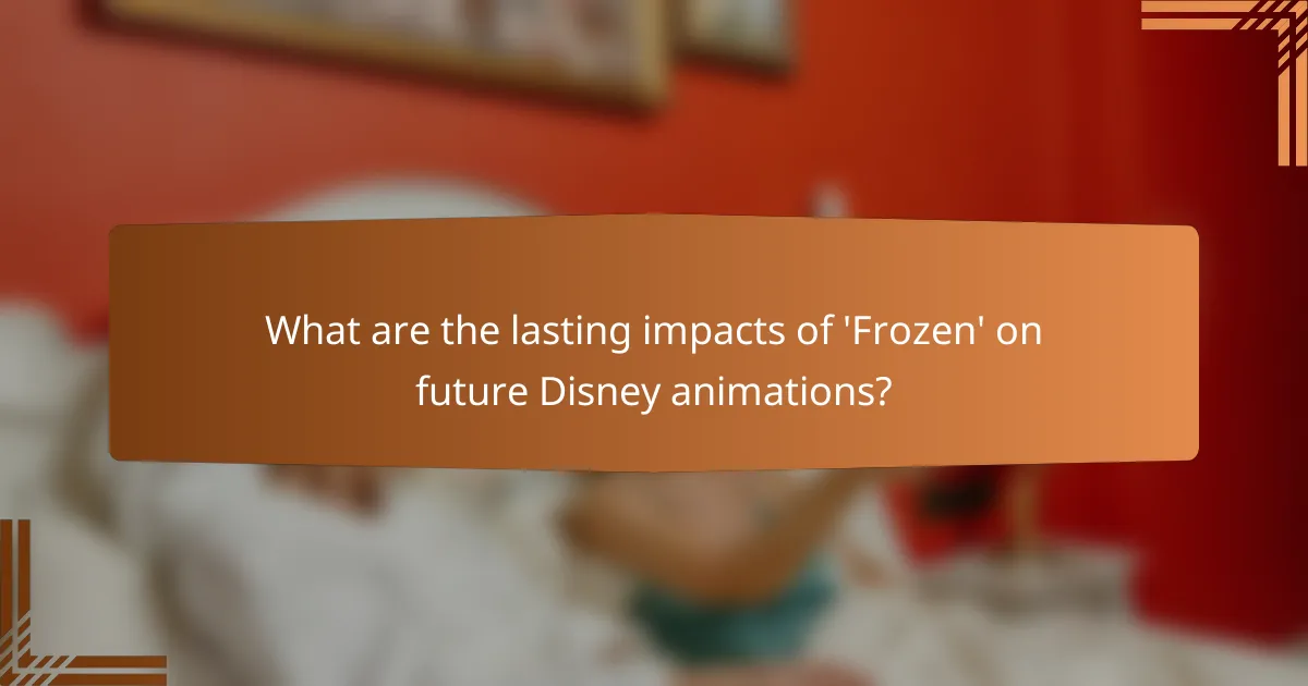 What are the lasting impacts of 'Frozen' on future Disney animations?
