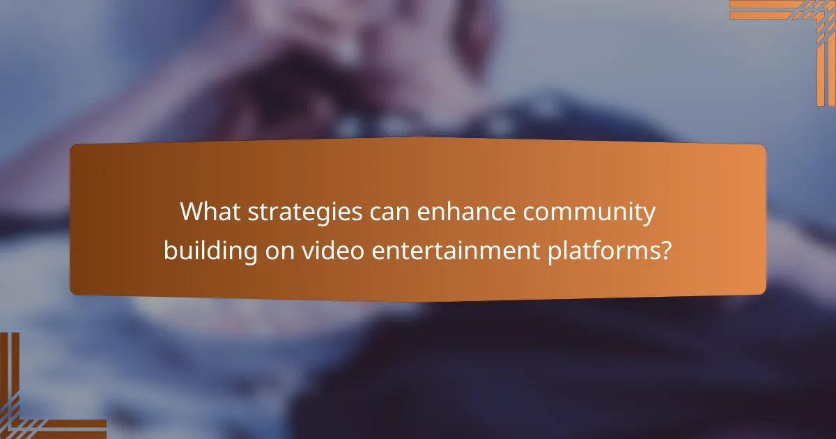 What strategies can enhance community building on video entertainment platforms?